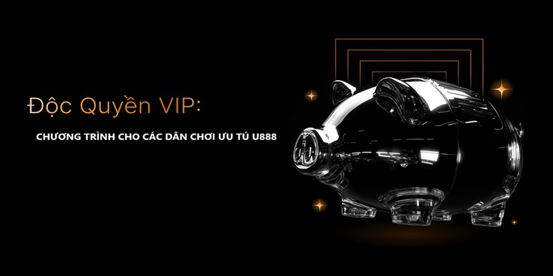 Độc quyền vip - Dành cho những dân chơi ưu tú U888.